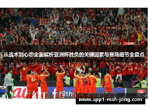 从战术到心态全面解析亚洲杯胜负的关键因素与赛场细节全盘点