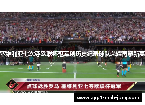 塞维利亚七次夺欧联杯冠军创历史纪录球队荣耀再攀新高