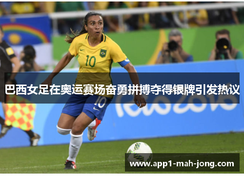 巴西女足在奥运赛场奋勇拼搏夺得银牌引发热议