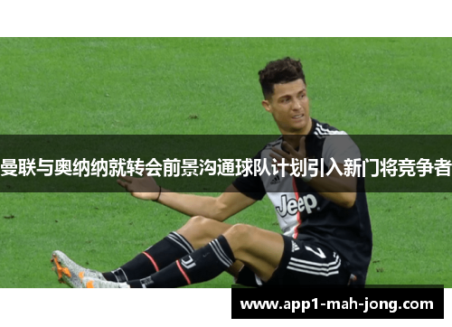 曼联与奥纳纳就转会前景沟通球队计划引入新门将竞争者