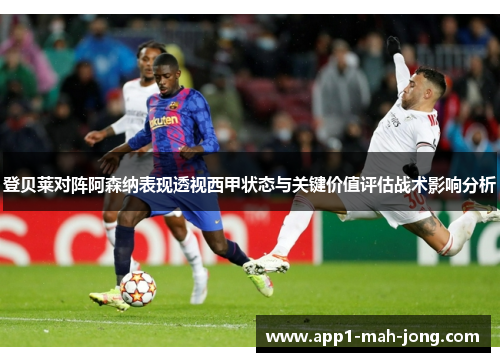 登贝莱对阵阿森纳表现透视西甲状态与关键价值评估战术影响分析
