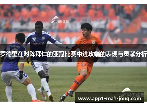 罗德里在对阵拜仁的亚冠比赛中进攻端的表现与贡献分析