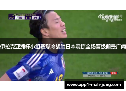 伊拉克亚洲杯小组赛爆冷战胜日本震惊全场晋级前景广阔